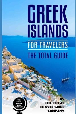 GREEK ISLANDS FOR TRAVELERS. The total guide: The comprehensive traveling guide for all your traveling needs. by Guide Company, The Total Travel