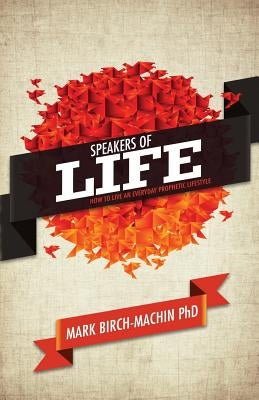Speakers of Life: How to live an everyday prophetic lifestyle by Birch-Machin Phd, Mark