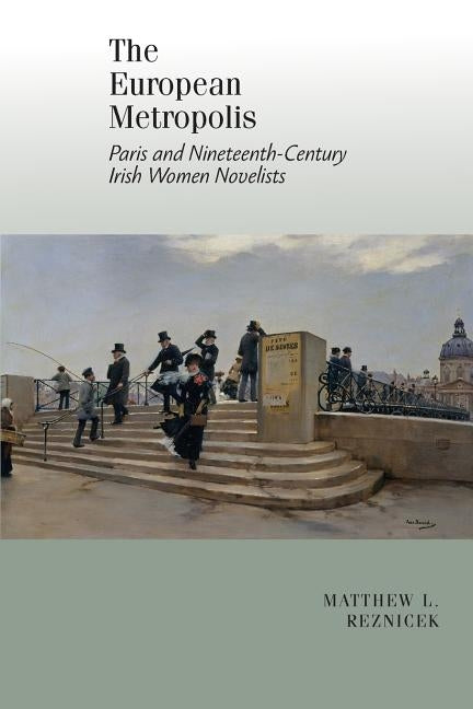 The European Metropolis: Paris and Nineteenth-Century Irish Women Writers by Reznicek, Matthew L.