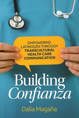 Building Confianza: Empowering Latinos/As Through Transcultural Health Care Communication by Magaña, Dalia