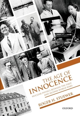 The Age of Innocence: Nuclear Physics Between the First and Second World Wars by Stuewer, Roger H.