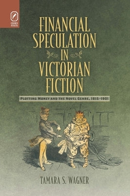 Financial Speculation in Victorian Fiction: Plotting Money and the Novel Genre, 1815-1901 by Wagner, Tamara S.