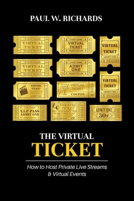 The Virtual Ticket: How to Host Private Live Streaming & Virtual Events by Richards, Paul William