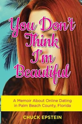 You Don't Think I'm Beautiful: A Memoir About Online Dating in Palm Beach County, Florida by Epstein, Chuck