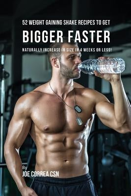 52 Weight Gaining Shake Recipes to Get Bigger Faster: Naturally Increase in Size In 4 Weeks or Less! by Correa, Joe
