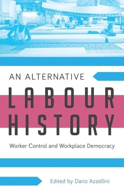 An Alternative Labour History: Worker Control and Workplace Democracy by Azzellini, Assistant Professor Dario