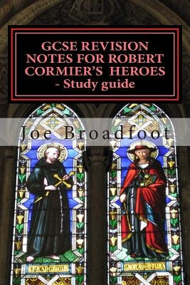 GCSE REVISION NOTES FOR ROBERT CORMIER'S HEROES - Study guide: (All chapters, page-by-page analysis) by Broadfoot, Joe