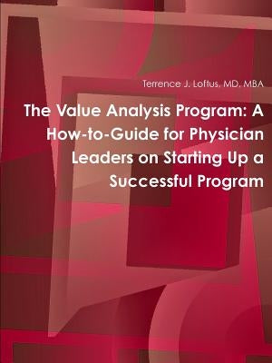 The Value Analysis Program: A How-to-Guide for Physician Leaders on Starting Up a Successful Program by Loftus, Mba