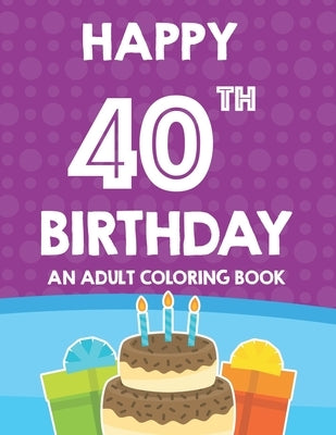 Happy 40th Birthday An Adult Coloring Book: Relaxing And Calming Coloring Activity Pages, Happy And Cheerful Illustrations For Unwinding by Browning, Cynthia