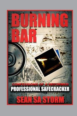 Burning Bar: Confessions of a Reformed Professional Safecracker by Storm, Sean Sa