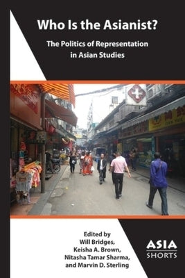 Who Is the Asianist?: The Politics of Representation in Asian Studies by Bridges, William H.