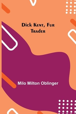 Dick Kent, Fur Trader by Milton Oblinger, Milo