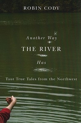 Another Way the River Has: Taut True Tales from the Northwest by Cody, Robin