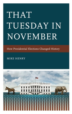That Tuesday in November: How Presidential Elections Changed History by Henry, Mike