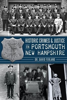 Historic Crimes & Justice in Portsmouth, New Hampshire by Ferland, David