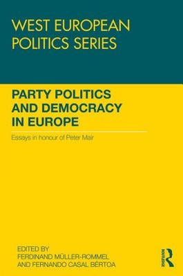 Party Politics and Democracy in Europe: Essays in Honour of Peter Mair by Muller-Rommel, Ferdinand