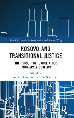 Kosovo and Transitional Justice: The Pursuit of Justice After Large Scale-Conflict by Hehir, Aidan