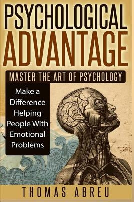 Psychological Advantage: Master the Art of Psychology - Make a Difference Helping People with Emotional Problems by Abreu, Thomas