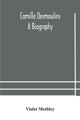 Camille Desmoulins; a biography by Methley, Violet