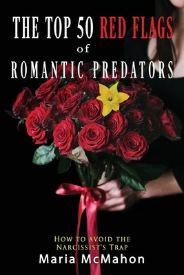 The Top 50 Red Flags of Romantic Predators: How to Avoid the Narcissist's Trap by McMahon, Maria