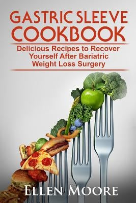 Gastric Sleeve Cookbook: Delicious Recipes to Recover Yourself After Bariatric Weight Loss Surgery by Moore, Ellen
