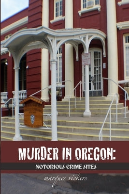 Murder in Oregon: Notorious Crime Sites by Vickers, Marques