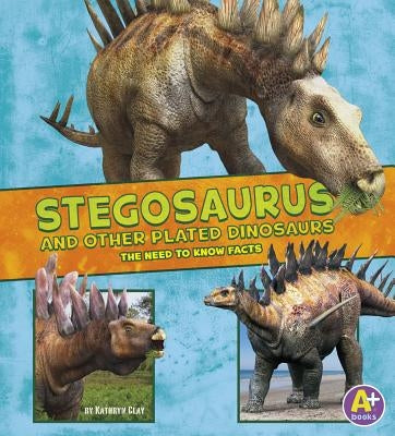 Stegosaurus and Other Plated Dinosaurs: The Need-To-Know Facts by Clay, Kathryn