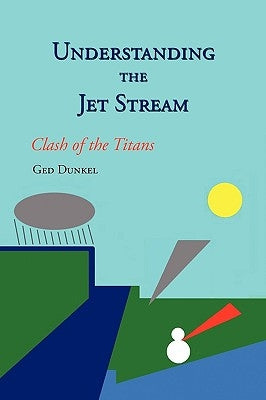 Understanding the Jet Stream: Clash of the Titans by Dunkel, Ged