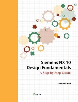 Siemens NX 10 Design Fundamentals by Koh, Jaecheol
