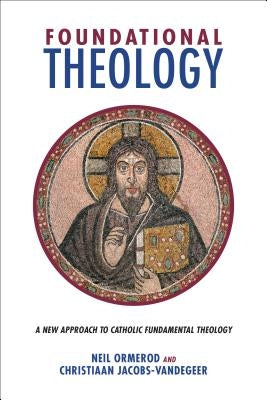 Foundational Theology: A New Approach to Catholic Fundamental Theology by Ormerod, Neil