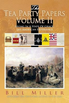 The Tea Party Papers Volume II: Living in a State of Grace, the American Experience by Miller, Bill