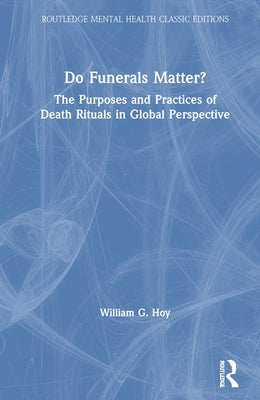 Do Funerals Matter?: The Purposes and Practices of Death Rituals in Global Perspective by Hoy, William G.