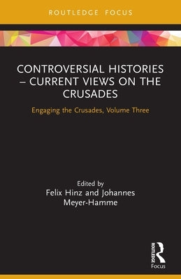 Controversial Histories - Current Views on the Crusades: Engaging the Crusades, Volume Three by Hinz, Felix