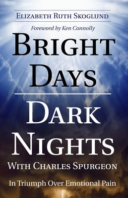 Bright Days Dark Nights with Charles Spurgeon: In Triumph Over Emotional Pain by Skoglund, Elizabeth Ruth