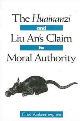 The Huainanzi and Liu An's Claim to Moral Authority by Vankeerberghen, Griet