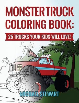 Monster Truck Coloring Book: 25 Trucks Your Kids Will Love! by Stewart, Michael