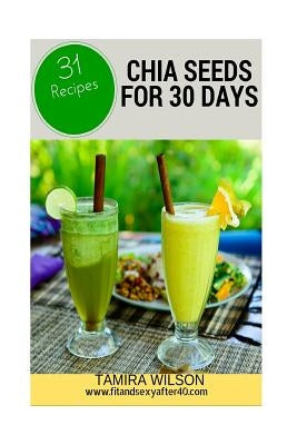 Chia Seeds for 30 Days: Discover How to Increase Your Energy, Control Weight, Lower Cholesterol, and Reduce Inflammation by Wilson, Tamira