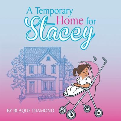 A Temporary Home for Stacey: A book about a foster child's journey through foster care by Diamond, Blaque