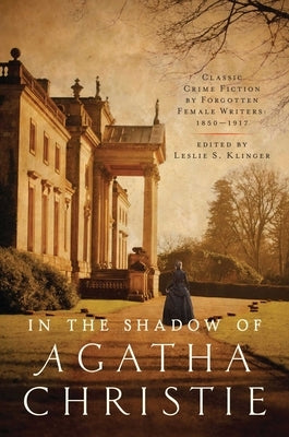 In Shadow of Agatha Christie: Classic Crime Fiction by Forgotten Female Writers: 1850-1917 by Klinger, Leslie S.