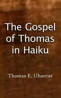 The Gospel of Thomas in Haiku by Thomas E. Uharriet, Jesus Thomas Didymo