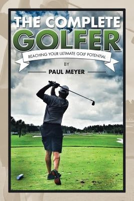 The Complete Golfer: Reaching Your Ultimate Golf Potential by Meyer, Paul