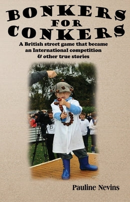 Bonkers For Conkers: A British street game that became an International competition & other true stories by Nevins, Pauline