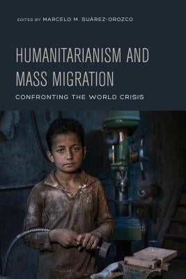 Humanitarianism and Mass Migration: Confronting the World Crisis by Suarez-Orozco, Marcelo