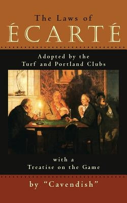 The Laws of Ecarte: The Laws of Écarté, Adopted by The Turf and Portland Clubs with a Treatise on the Game by Cavendish