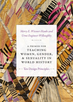 A Primer for Teaching Women, Gender, and Sexuality in World History: Ten Design Principles by Wiesner-Hanks, Merry E.