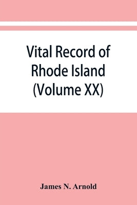 Vital record of Rhode Island: 1636-1850: first series: births, marriages and deaths: a family register for the people (Volume XX) by N. Arnold, James