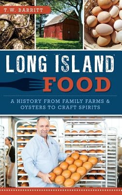 Long Island Food: A History from Family Farms & Oysters to Craft Spirits by Barritt, Thomas W.