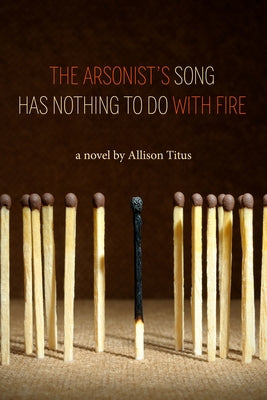 The Arsonist's Song Has Nothing to Do with Fire by Titus, Allison