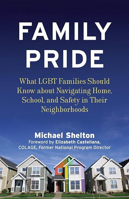Family Pride: What LGBT Families Should Know about Navigating Home, School, and Safety in Their Neighborhoods by Shelton, Michael