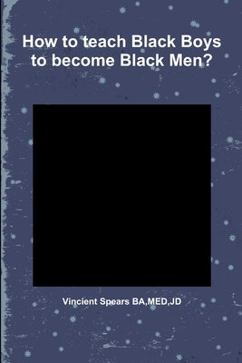 How to teach Black Boys to become Black Men? by Spears, Vincient